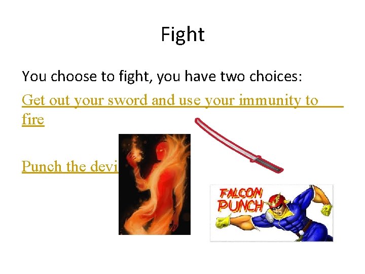 Fight You choose to fight, you have two choices: Get out your sword and