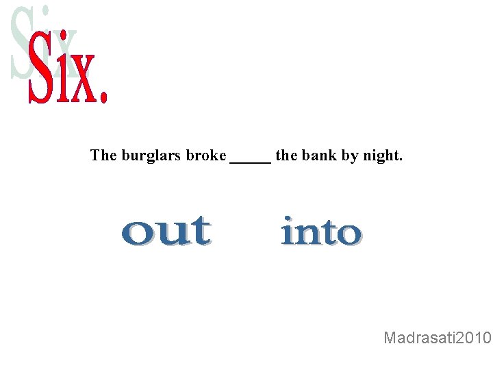 The burglars broke _____ the bank by night. Madrasati 2010 