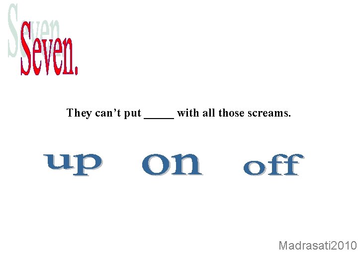 They can’t put _____ with all those screams. Madrasati 2010 