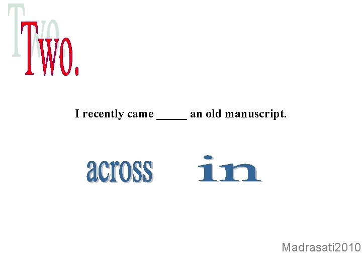 I recently came _____ an old manuscript. Madrasati 2010 