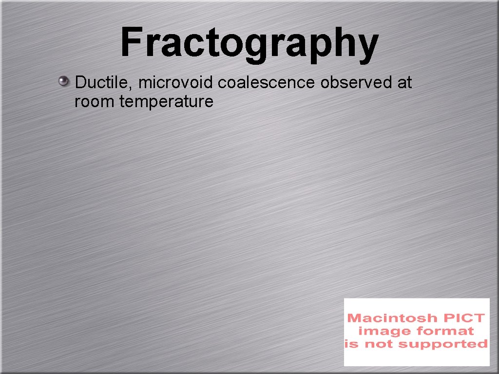 Fractography Ductile, microvoid coalescence observed at room temperature 