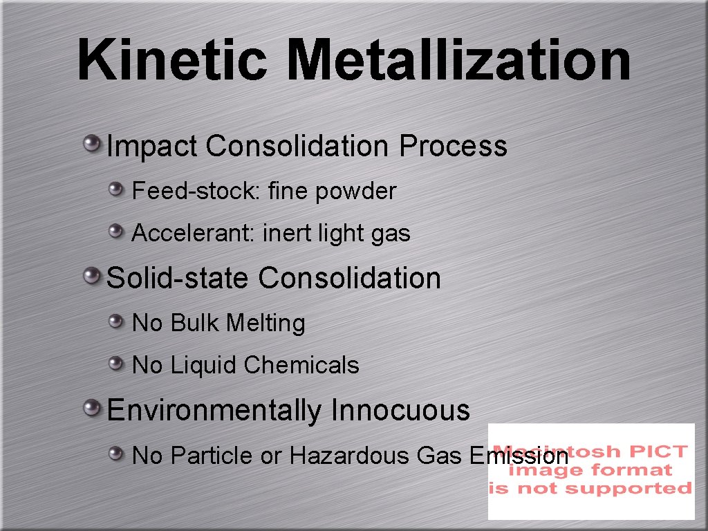 Kinetic Metallization Impact Consolidation Process Feed-stock: fine powder Accelerant: inert light gas Solid-state Consolidation