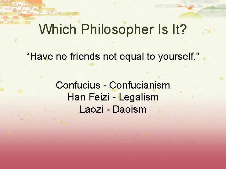 Which Philosopher Is It? “Have no friends not equal to yourself. ” Confucius -