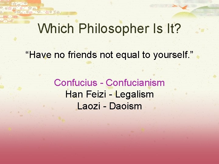 Which Philosopher Is It? “Have no friends not equal to yourself. ” Confucius -