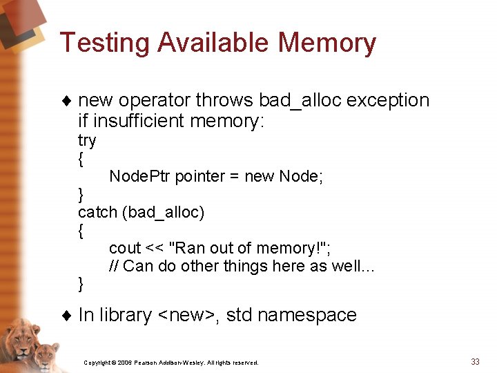 Testing Available Memory ¨ new operator throws bad_alloc exception if insufficient memory: try {