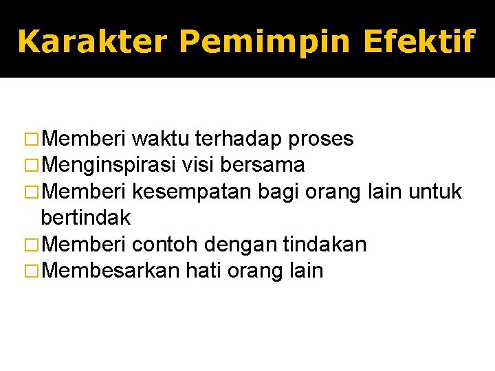 Karakter Pemimpin Efektif �Memberi waktu terhadap proses �Menginspirasi visi bersama �Memberi kesempatan bagi orang Karakter Pemimpin Efektif �Memberi waktu terhadap proses �Menginspirasi visi bersama �Memberi kesempatan bagi orang