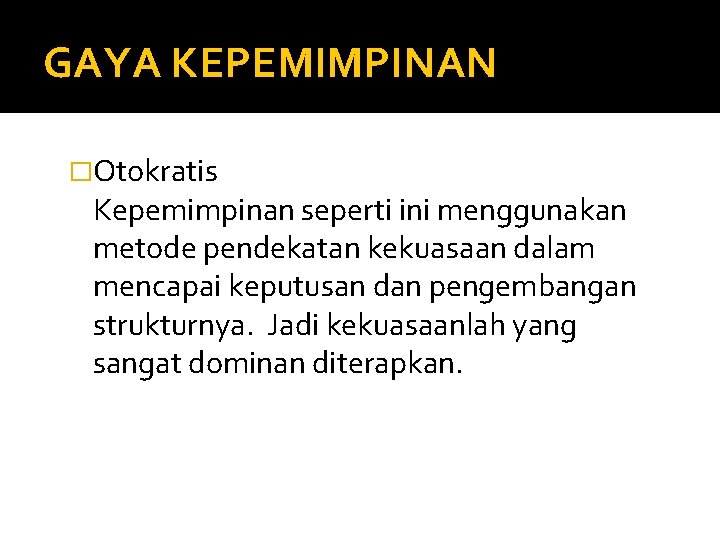 GAYA KEPEMIMPINAN �Otokratis Kepemimpinan seperti ini menggunakan metode pendekatan kekuasaan dalam mencapai keputusan dan GAYA KEPEMIMPINAN �Otokratis Kepemimpinan seperti ini menggunakan metode pendekatan kekuasaan dalam mencapai keputusan dan
