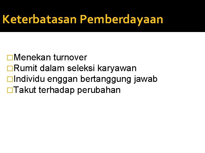 Keterbatasan Pemberdayaan �Menekan turnover �Rumit dalam seleksi karyawan �Individu enggan bertanggung jawab �Takut terhadap