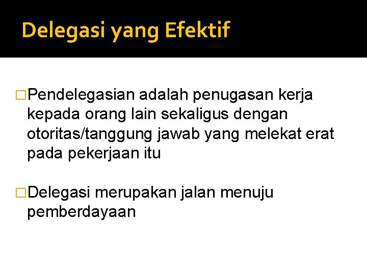 Delegasi yang Efektif �Pendelegasian adalah penugasan kerja kepada orang lain sekaligus dengan otoritas/tanggung jawab