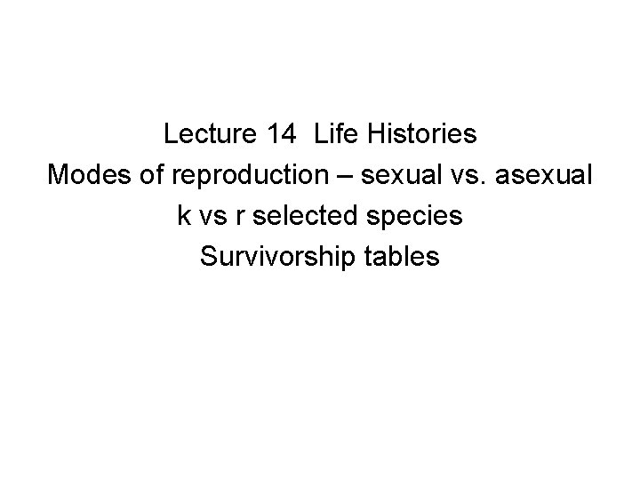 Lecture 14 Life Histories Modes of reproduction – sexual vs. asexual k vs r