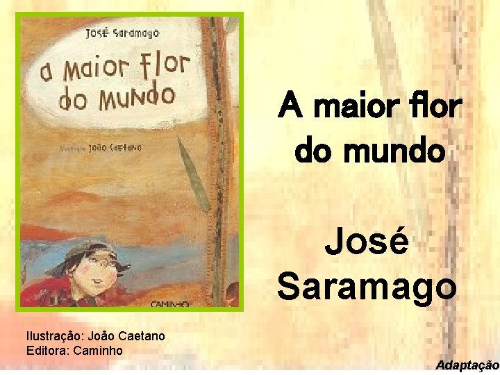 A maior flor do mundo José Saramago Ilustração: João Caetano Editora: Caminho Adaptação 