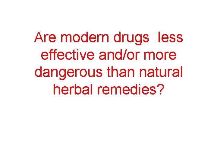 Are modern drugs less effective and/or more dangerous than natural herbal remedies? 