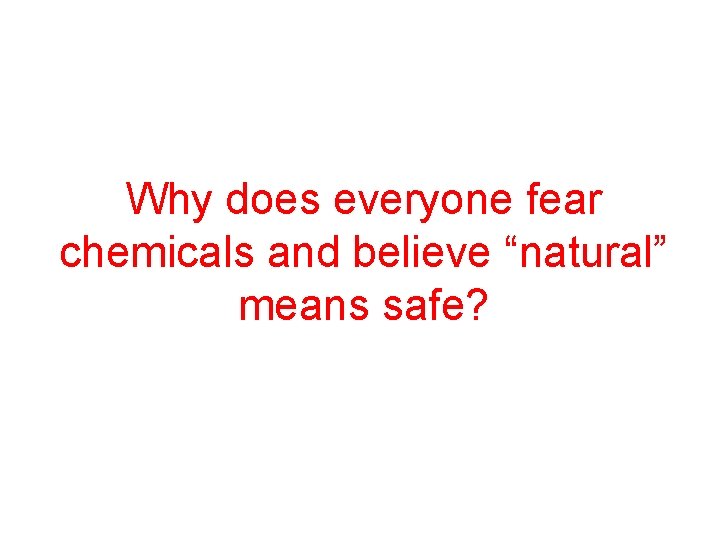 Why does everyone fear chemicals and believe “natural” means safe? 