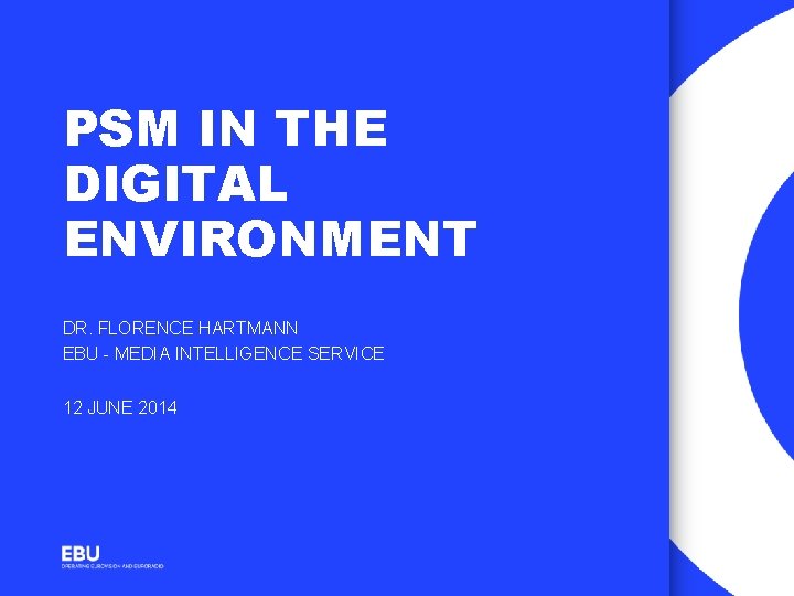 PSM IN THE DIGITAL ENVIRONMENT DR. FLORENCE HARTMANN EBU - MEDIA INTELLIGENCE SERVICE 12