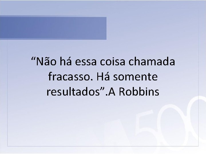 “Não há essa coisa chamada fracasso. Há somente resultados”. A Robbins 