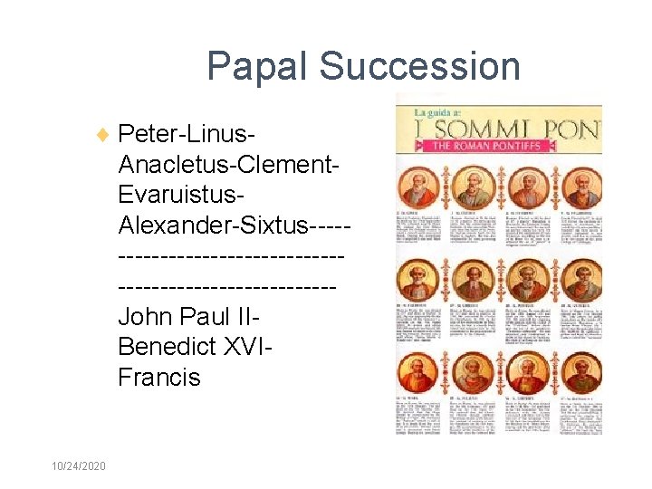 Papal Succession Peter-Linus- Anacletus-Clement. Evaruistus. Alexander-Sixtus----------------------------John Paul IIBenedict XVIFrancis 10/24/2020 