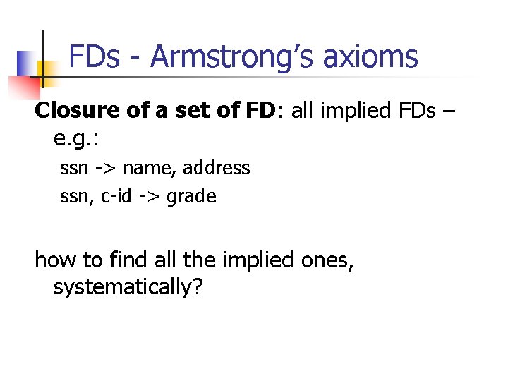 FDs - Armstrong’s axioms Closure of a set of FD: all implied FDs –