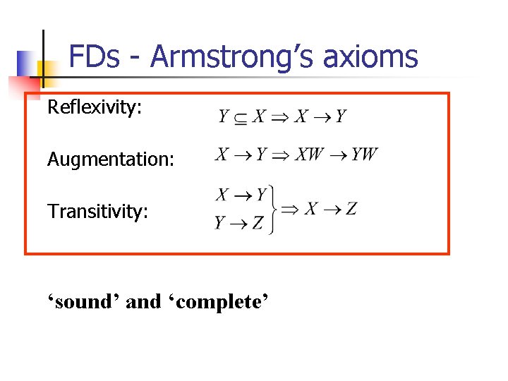 FDs - Armstrong’s axioms Reflexivity: Augmentation: Transitivity: ‘sound’ and ‘complete’ 