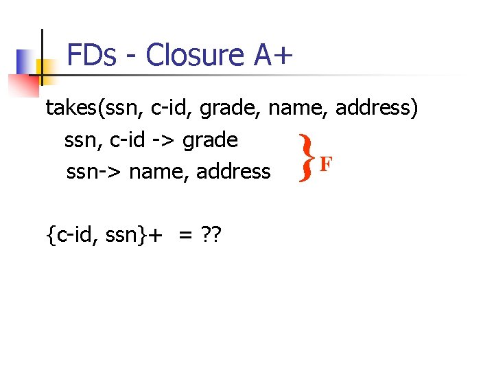 FDs - Closure A+ takes(ssn, c-id, grade, name, address) ssn, c-id -> grade F