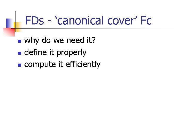 FDs - ‘canonical cover’ Fc n n n why do we need it? define