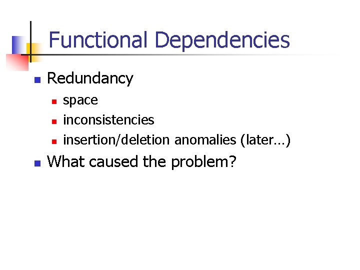 Functional Dependencies n Redundancy n n space inconsistencies insertion/deletion anomalies (later…) What caused the