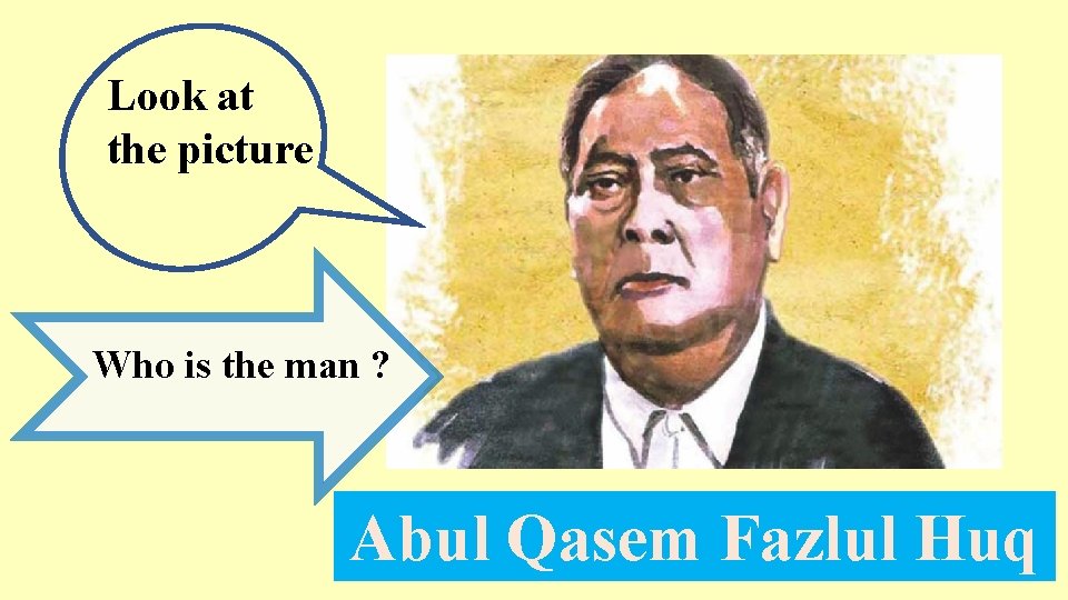 Look at the picture Who is the man ? Abul Qasem Fazlul Huq 