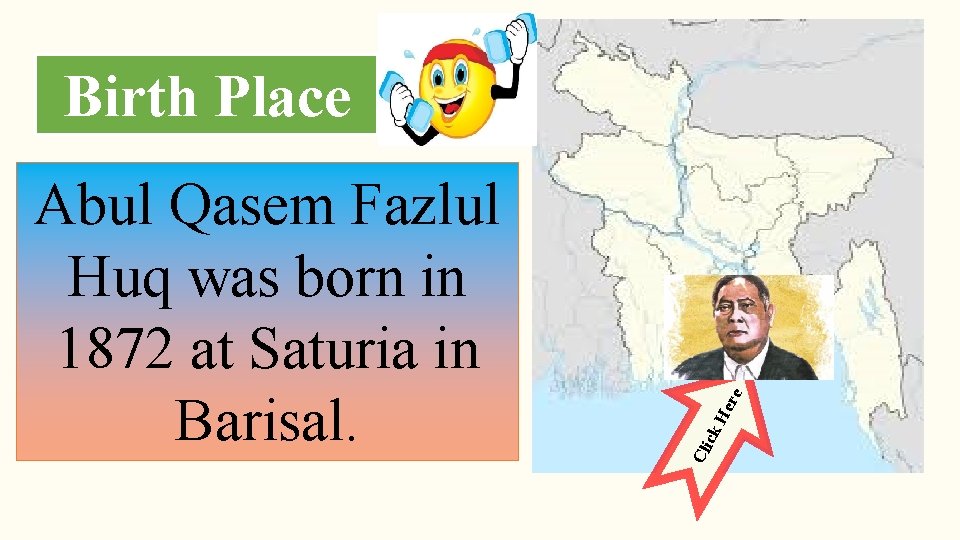 Birth Place ck H ere BARISAL Cli Abul Qasem Fazlul Huq was born in