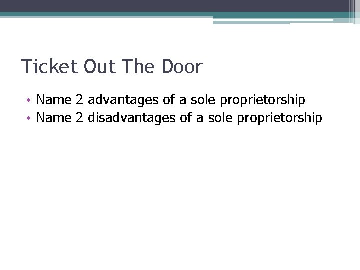 Ticket Out The Door • Name 2 advantages of a sole proprietorship • Name