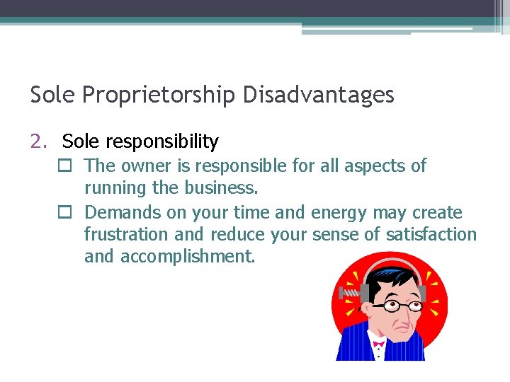 Sole Proprietorship Disadvantages 2. Sole responsibility o The owner is responsible for all aspects