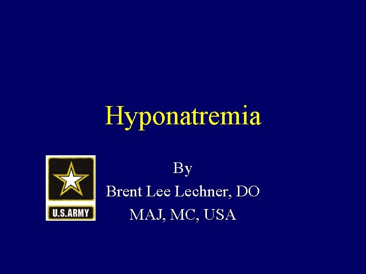 Hyponatremia By Brent Lee Lechner, DO MAJ, MC, USA 