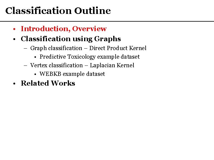 Classification Outline • Introduction, Overview • Classification using Graphs – Graph classification – Direct