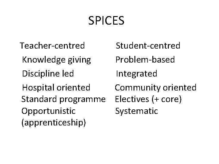 SPICES Teacher-centred Knowledge giving Discipline led Hospital oriented Standard programme Opportunistic (apprenticeship) Student-centred Problem-based