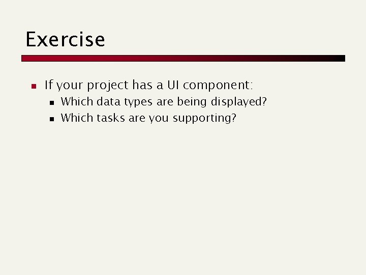 Exercise n If your project has a UI component: n n Which data types