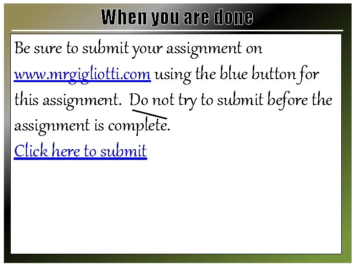 When you are done Be sure to submit your assignment on www. mrgigliotti. com