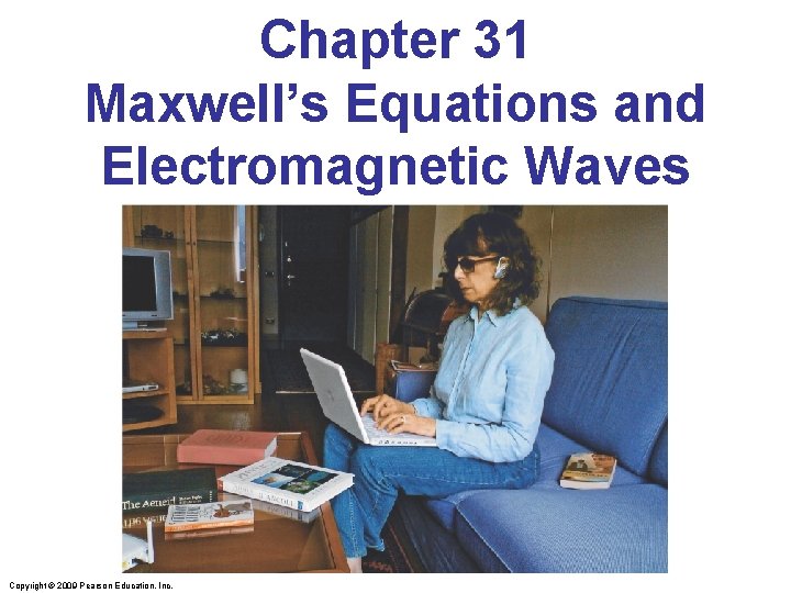 Chapter 31 Maxwell’s Equations and Electromagnetic Waves Copyright © 2009 Pearson Education, Inc. 