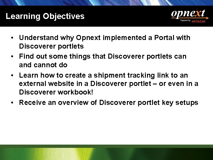 Learning Objectives • Understand why Opnext implemented a Portal with Discoverer portlets • Find