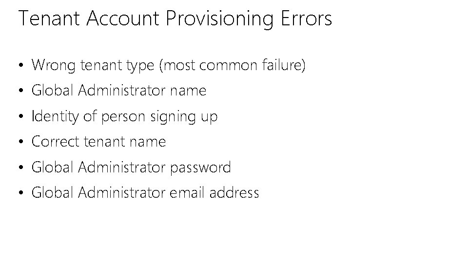 Tenant Account Provisioning Errors • Wrong tenant type (most common failure) • Global Administrator Tenant Account Provisioning Errors • Wrong tenant type (most common failure) • Global Administrator