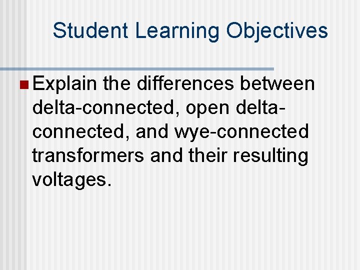 Student Learning Objectives n Explain the differences between delta-connected, open deltaconnected, and wye-connected transformers
