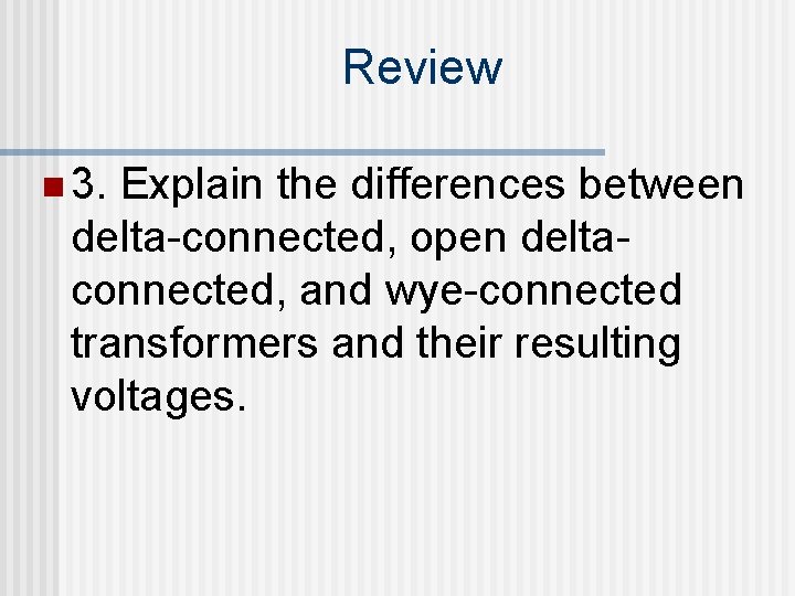 Review n 3. Explain the differences between delta-connected, open deltaconnected, and wye-connected transformers and
