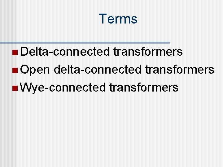 Terms n Delta-connected transformers n Open delta-connected transformers n Wye-connected transformers 