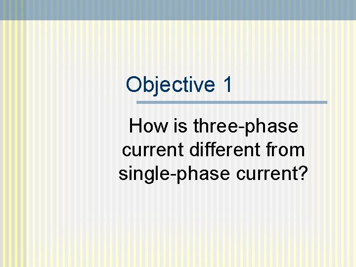 Objective 1 How is three-phase current different from single-phase current? 