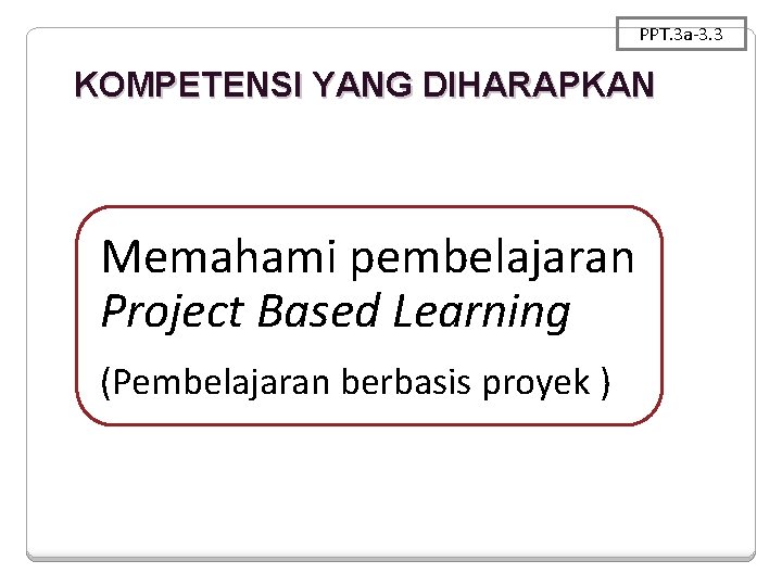 PPT. 3 a-3. 3 KOMPETENSI YANG DIHARAPKAN Memahami pembelajaran Project Based Learning (Pembelajaran berbasis