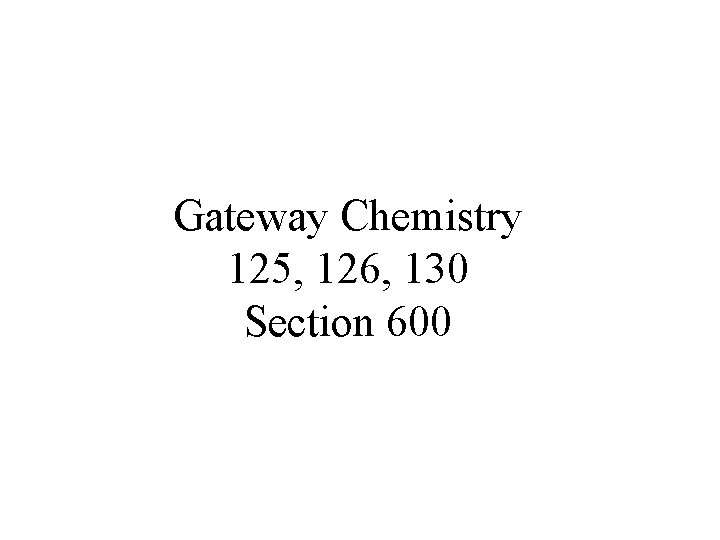 Gateway Chemistry 125, 126, 130 Section 600 