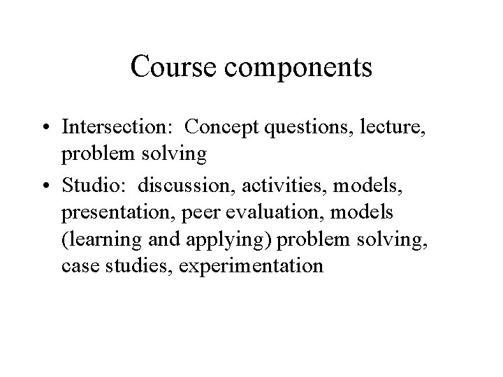 Course components • Intersection: Concept questions, lecture, problem solving • Studio: discussion, activities, models,