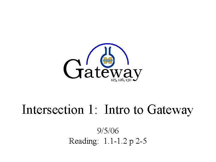 Intersection 1: Intro to Gateway 9/5/06 Reading: 1. 1 -1. 2 p 2 -5