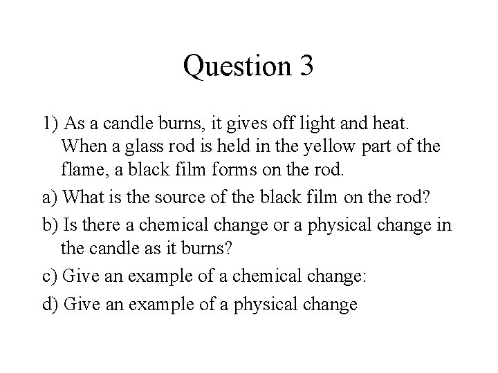 Question 3 1) As a candle burns, it gives off light and heat. When