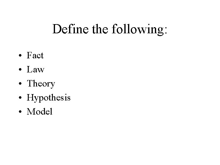 Define the following: • • • Fact Law Theory Hypothesis Model 