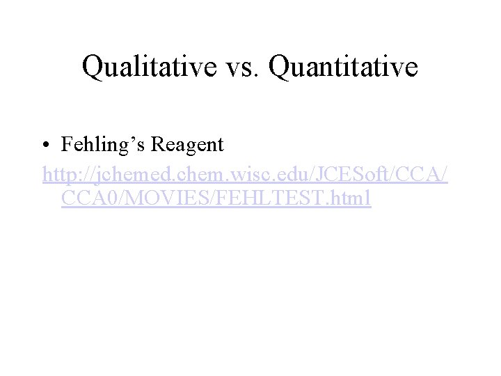 Qualitative vs. Quantitative • Fehling’s Reagent http: //jchemed. chem. wisc. edu/JCESoft/CCA/ CCA 0/MOVIES/FEHLTEST. html