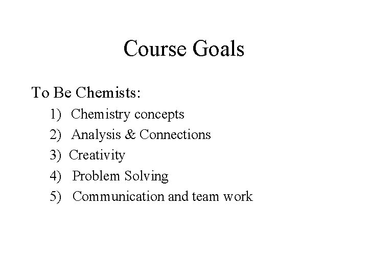 Course Goals To Be Chemists: 1) Chemistry concepts 2) Analysis & Connections 3) Creativity