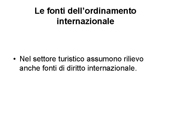 Le fonti dell’ordinamento internazionale • Nel settore turistico assumono rilievo anche fonti di diritto